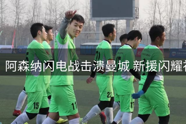 阿森纳闪电战击溃曼城 新援闪耀社区盾杯